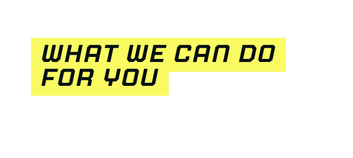 WHAT WE CAN DO FOR YOU